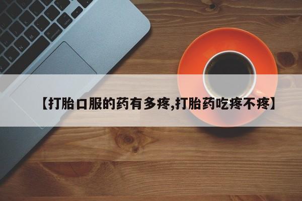 打胎药购买联系【打胎口服的药有多疼,打胎药吃疼不疼】