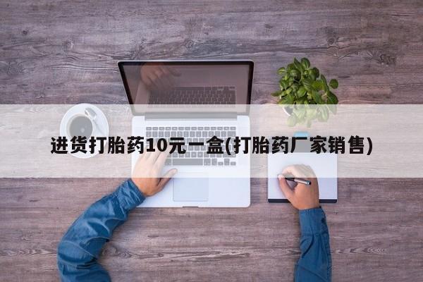 打胎药购买联系进货打胎药10元一盒(打胎药厂家销售)