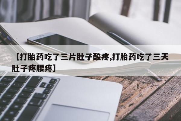 打胎药购买联系【打胎药吃了三片肚子酸疼,打胎药吃了三天肚子疼腰疼】