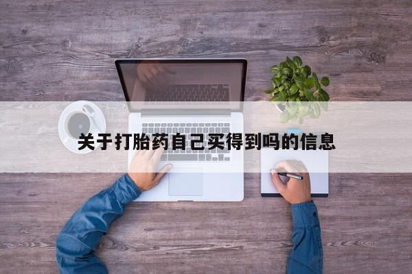 打胎药购买联系关于打胎药自己买得到吗的信息