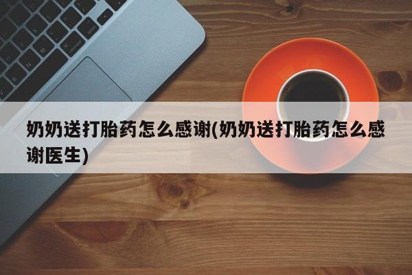 打胎药购买联系奶奶送打胎药怎么感谢(奶奶送打胎药怎么感谢医生)