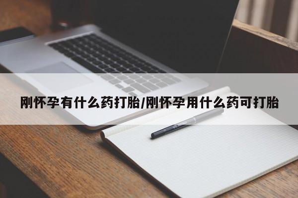 打胎药购买联系刚怀孕有什么药打胎/刚怀孕用什么药可打胎