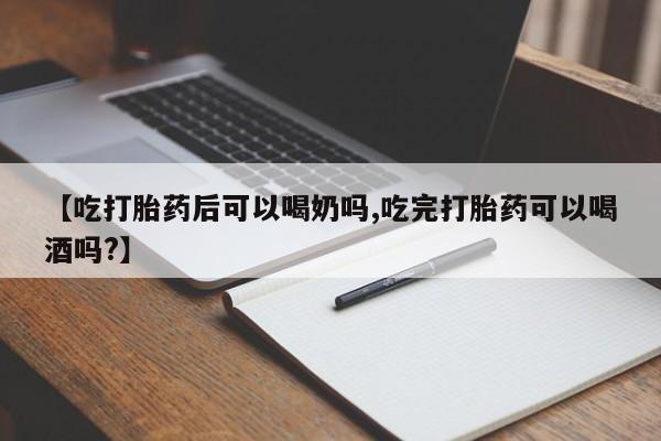 打胎药购买联系【吃打胎药后可以喝奶吗,吃完打胎药可以喝酒吗?】