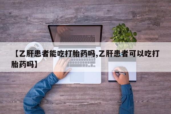 打胎药购买联系【乙肝患者能吃打胎药吗,乙肝患者可以吃打胎药吗】