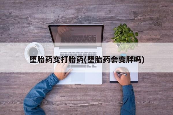 打胎药购买联系堕胎药变打胎药(堕胎药会变胖吗)