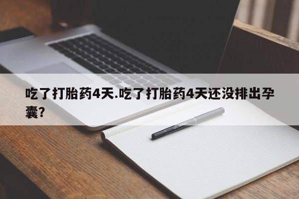 打胎药购买联系吃了打胎药4天.吃了打胎药4天还没排出孕囊？