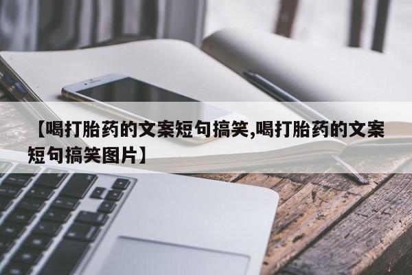 打胎药购买联系【喝打胎药的文案短句搞笑,喝打胎药的文案短句搞笑图片】