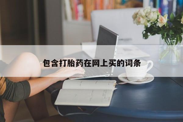 打胎药购买联系包含打胎药在网上买的词条