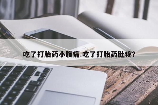 打胎药购买联系吃了打胎药小腹痛.吃了打胎药肚疼？