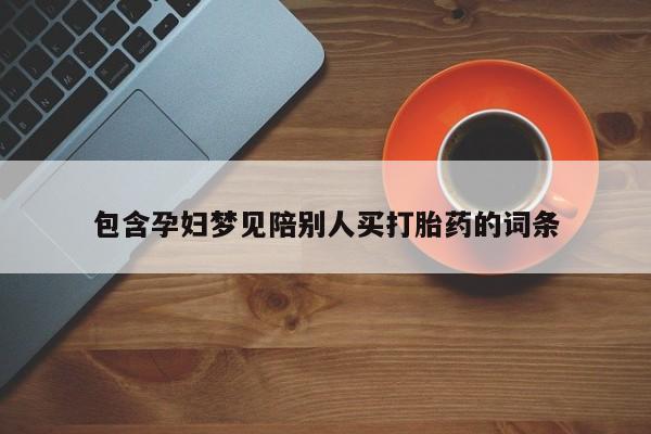 打胎药购买联系包含孕妇梦见陪别人买打胎药的词条