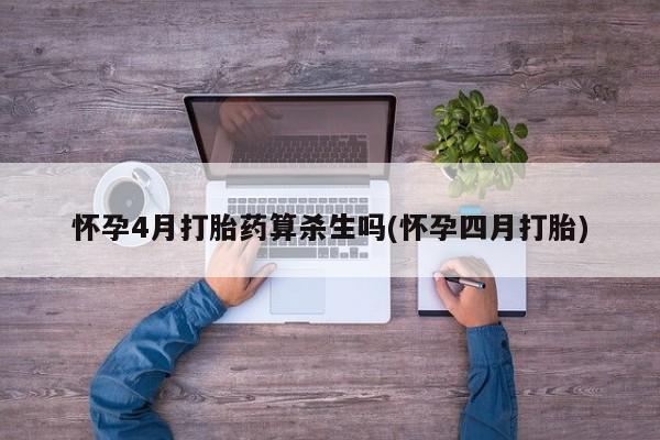 打胎药购买联系怀孕4月打胎药算杀生吗(怀孕四月打胎)