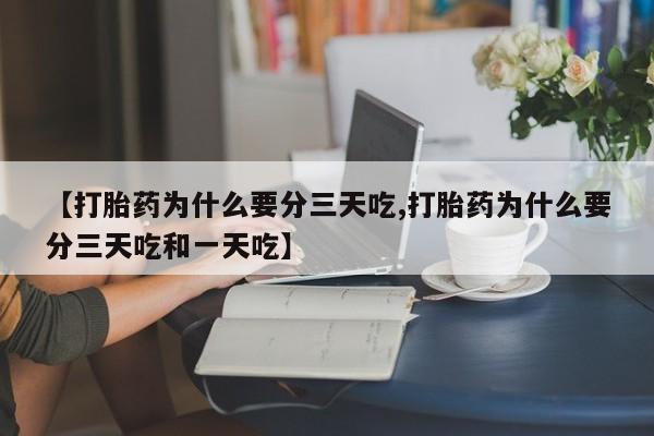 打胎药购买联系【打胎药为什么要分三天吃,打胎药为什么要分三天吃和一天吃】