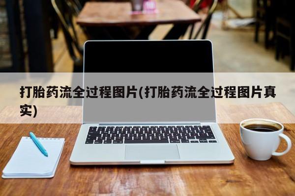 打胎药购买联系打胎药流全过程图片(打胎药流全过程图片真实)