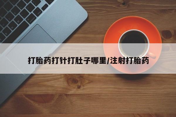 打胎药购买联系打胎药打针打肚子哪里/注射打胎药
