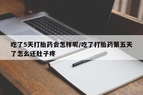 打胎药购买联系吃了5天打胎药会怎样呢/吃了打胎药第五天了怎么还肚子疼