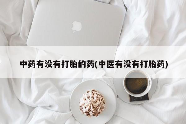 打胎药购买联系中药有没有打胎的药(中医有没有打胎药)