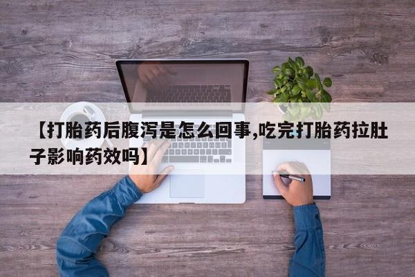 打胎药购买联系【打胎药后腹泻是怎么回事,吃完打胎药拉肚子影响药效吗】