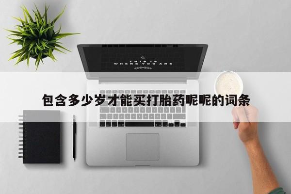 打胎药购买联系包含多少岁才能买打胎药呢呢的词条