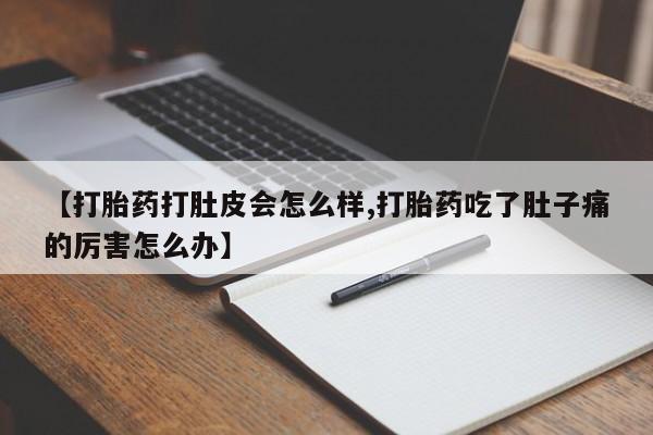 打胎药购买联系【打胎药打肚皮会怎么样,打胎药吃了肚子痛的厉害怎么办】