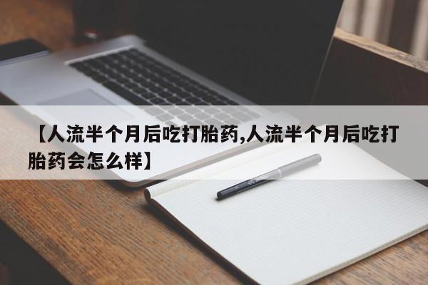 打胎药购买联系【人流半个月后吃打胎药,人流半个月后吃打胎药会怎么样】