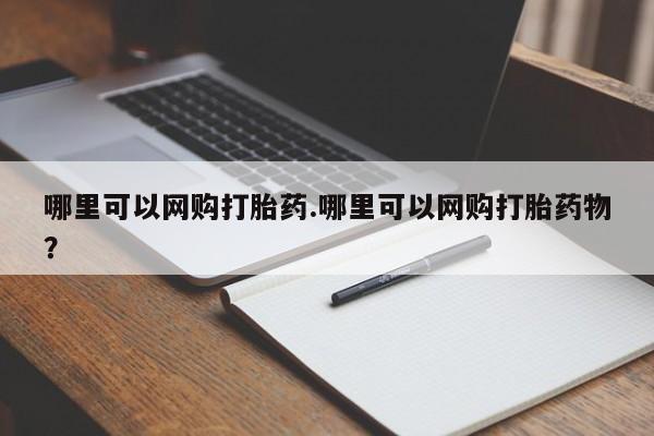 打胎药购买联系哪里可以网购打胎药.哪里可以网购打胎药物?